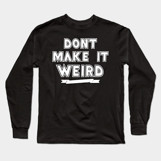 Don't Make It Weird Long Sleeve T-Shirt by Mark5ky